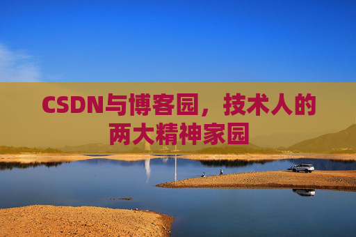 CSDN与博客园，技术人的两大精神家园