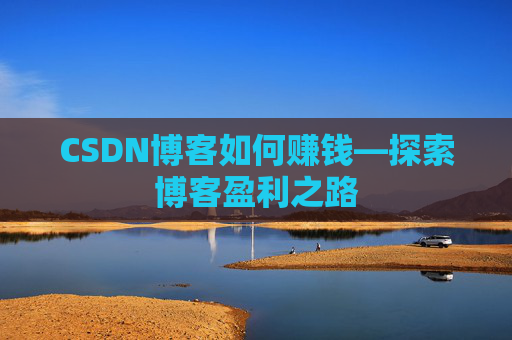 CSDN博客如何赚钱—探索博客盈利之路