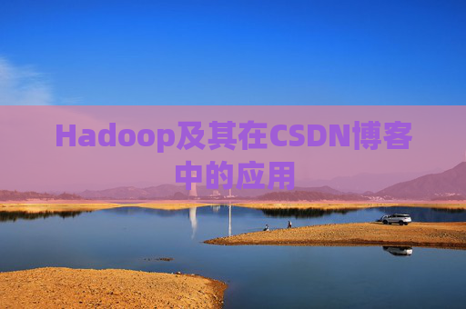 Hadoop及其在CSDN博客中的应用 Hadoop及其在CSDN博客中的应用